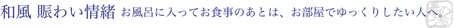 和風 賑わい情緒 - お風呂に入ってお食事のあとは、お部屋でゆっくりしたい人へ。