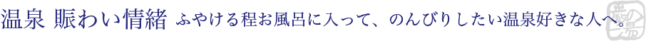 温泉 賑わい情緒 - ふやける程お風呂に入って、のんびりしたい温泉好きな人へ。